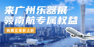 来广州乐器展，领南航专属权益，购票折上折！